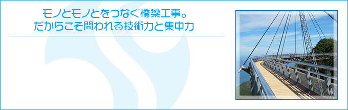 モノとモノとをつなぐ橋梁工事。だからこそ問われる技術力と集中力